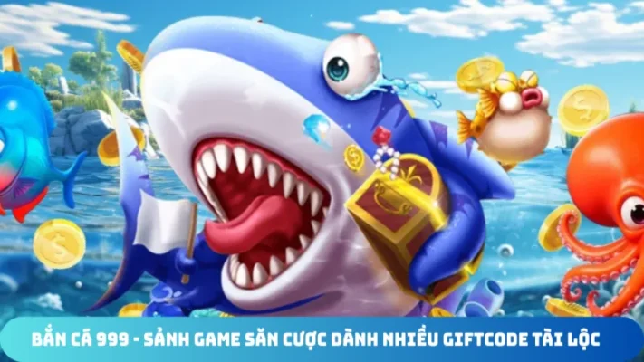 ban ca 999 sanh game san cuoc danh nhieu giftcode tai loc