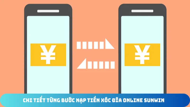 chi tiet tung buoc nap tien xoc dia online sunwin