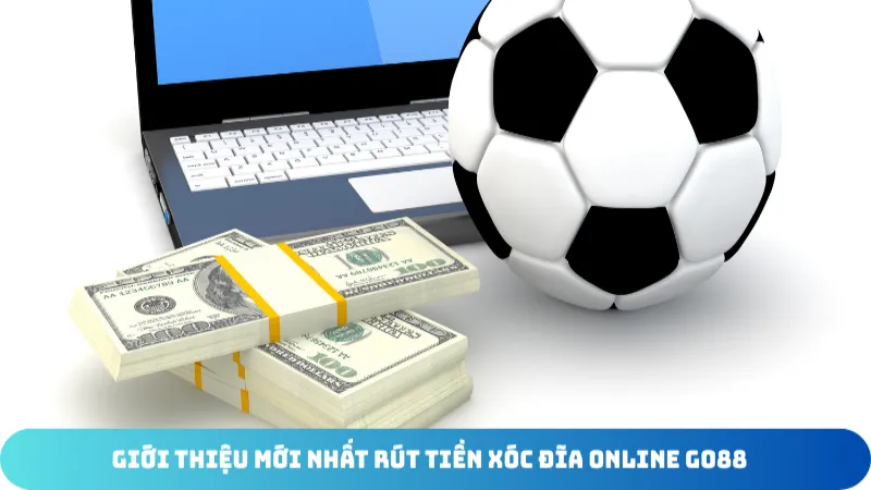 gioi thieu moi nhat rut tien xoc dia online go88