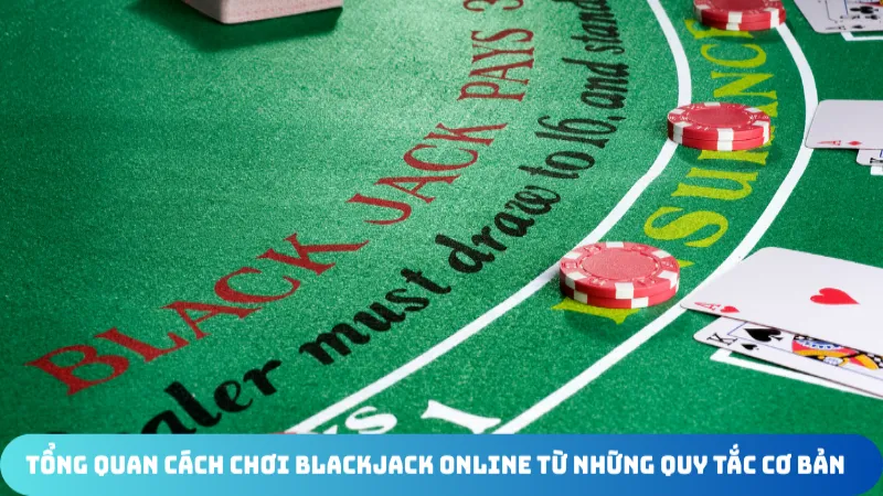 tong quan cach choi blackjack online tu nhung quy tac co ban