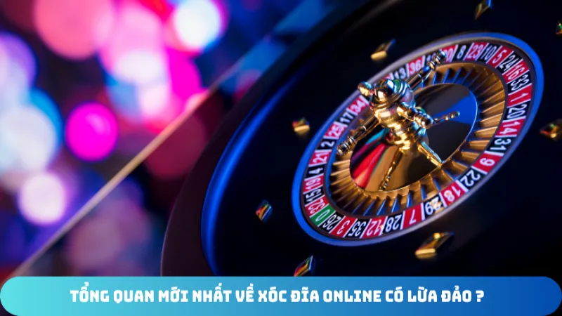 tong quan moi nhat ve xoc dia online co lua dao