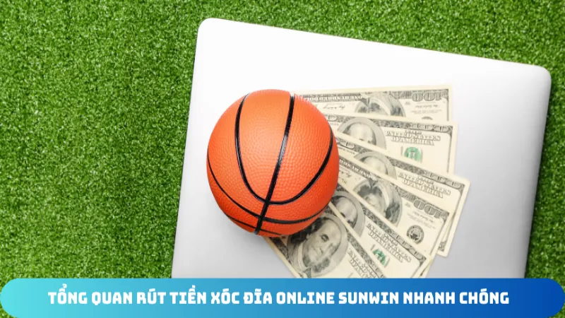 tong quan rut tien xoc dia online sunwin nhanh chong