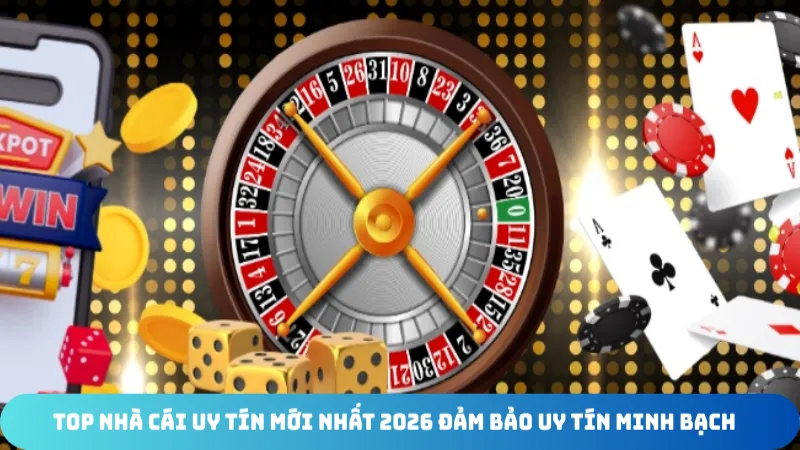 top nha cai uy tin moi nhat 2026 dam bao uy tin minh bach